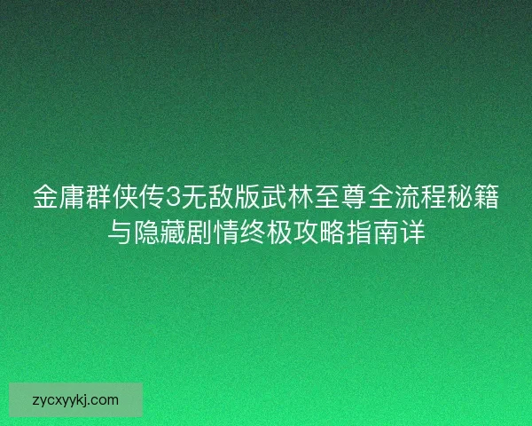 金庸群侠传3无敌版武林至尊全流程秘籍与隐藏剧情终极攻略指南详