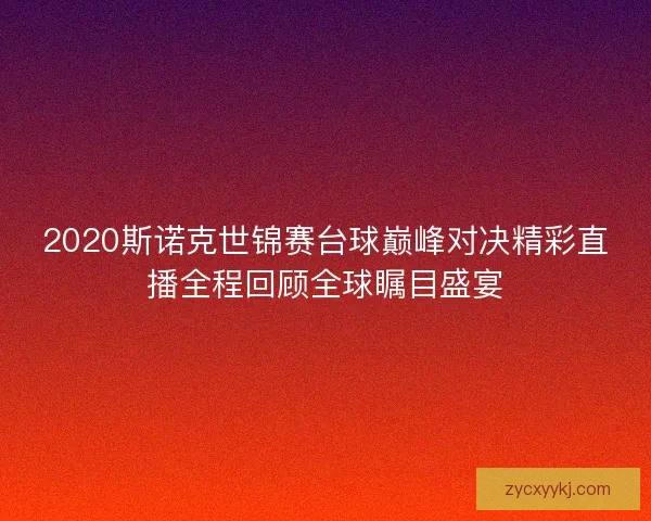 2020斯诺克世锦赛台球巅峰对决精彩直播全程回顾全球瞩目盛宴