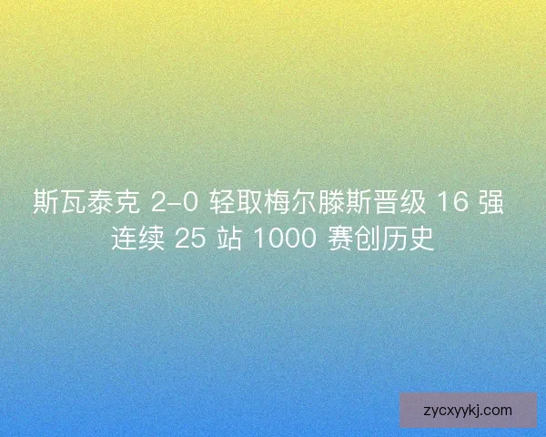 斯瓦泰克 2-0 轻取梅尔滕斯晋级 16 强 连续 25 站 1000 赛创历史
