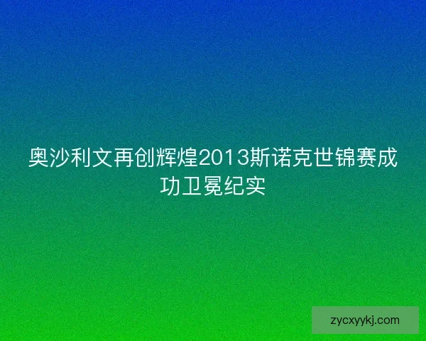 奥沙利文再创辉煌2013斯诺克世锦赛成功卫冕纪实