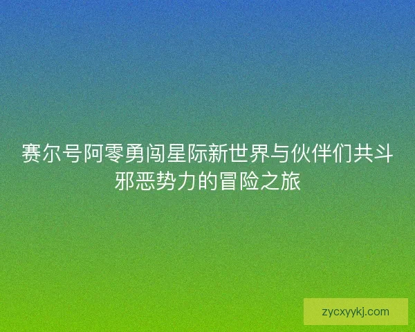 赛尔号阿零勇闯星际新世界与伙伴们共斗邪恶势力的冒险之旅 赛尔号阿零勇闯星际新世界与伙伴们共斗邪恶势力的冒险之旅