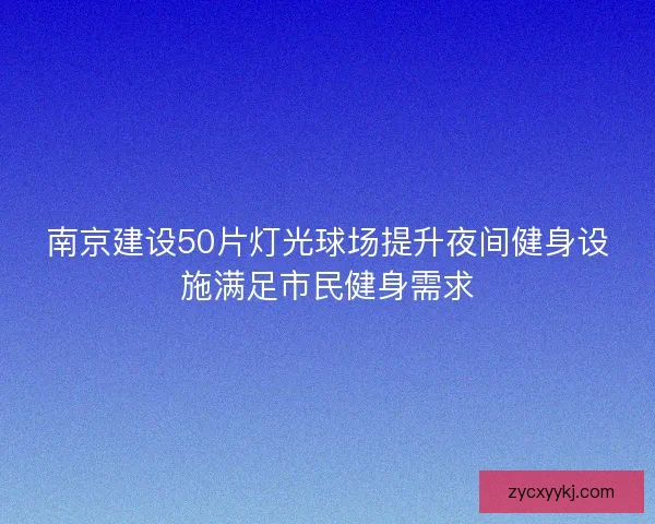 南京建设50片灯光球场提升夜间健身设施满足市民健身需求 南京建设50片灯光球场提升夜间健身设施满足市民健身需求