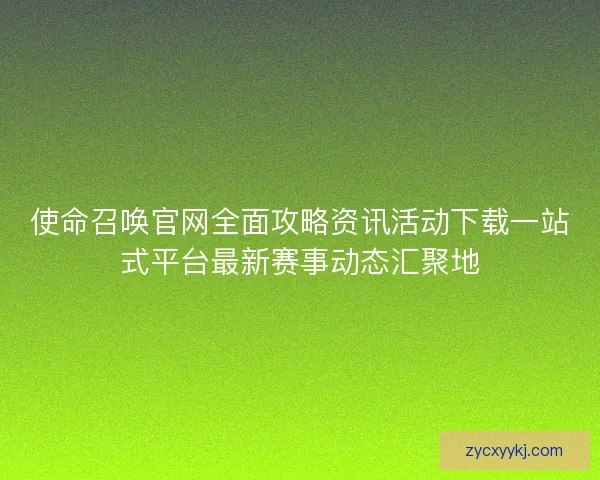 使命召唤官网全面攻略资讯活动下载一站式平台最新赛事动态汇聚地 使命召唤官网全面攻略资讯活动下载一站式平台最新赛事动态汇聚地