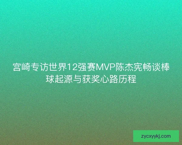 宫崎专访世界12强赛MVP陈杰宪畅谈棒球起源与获奖心路历程 宫崎专访世界12强赛MVP陈杰宪畅谈棒球起源与获奖心路历程